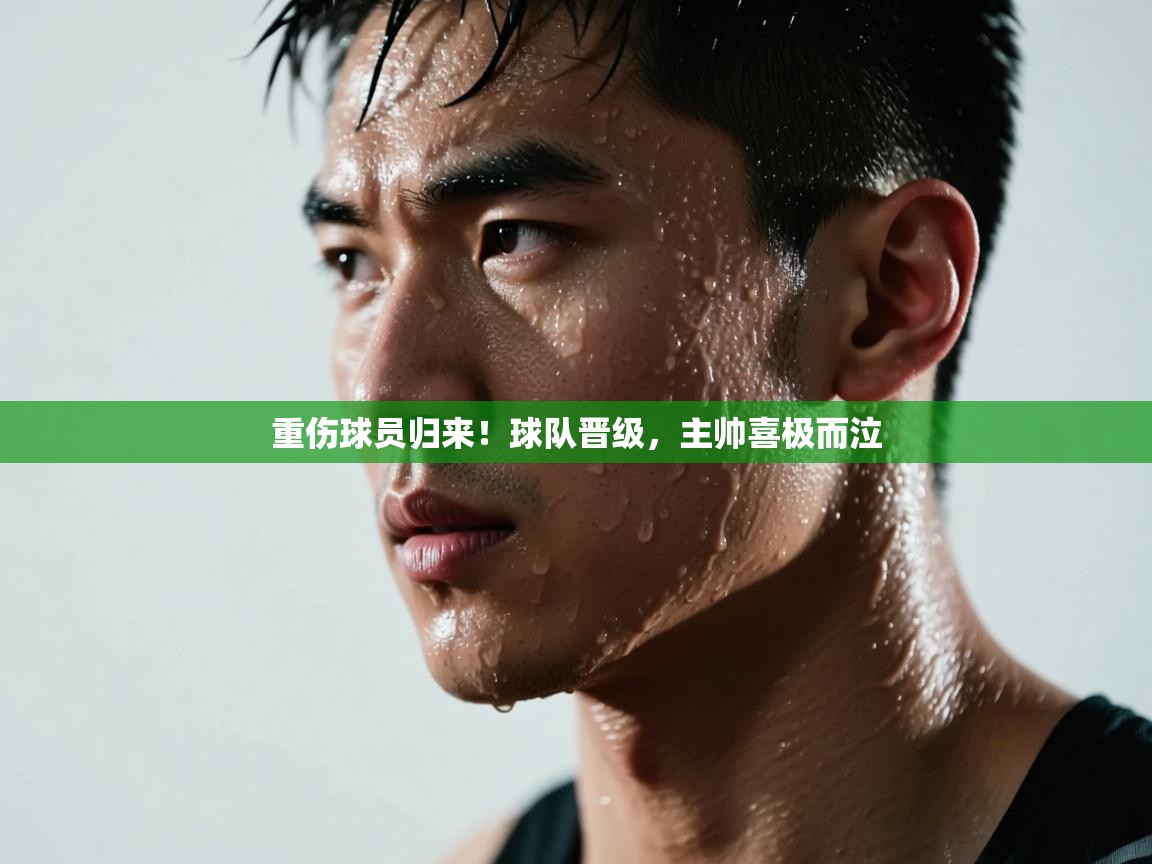 重伤球员归来!球队晋级,主帅喜极而泣 第2张