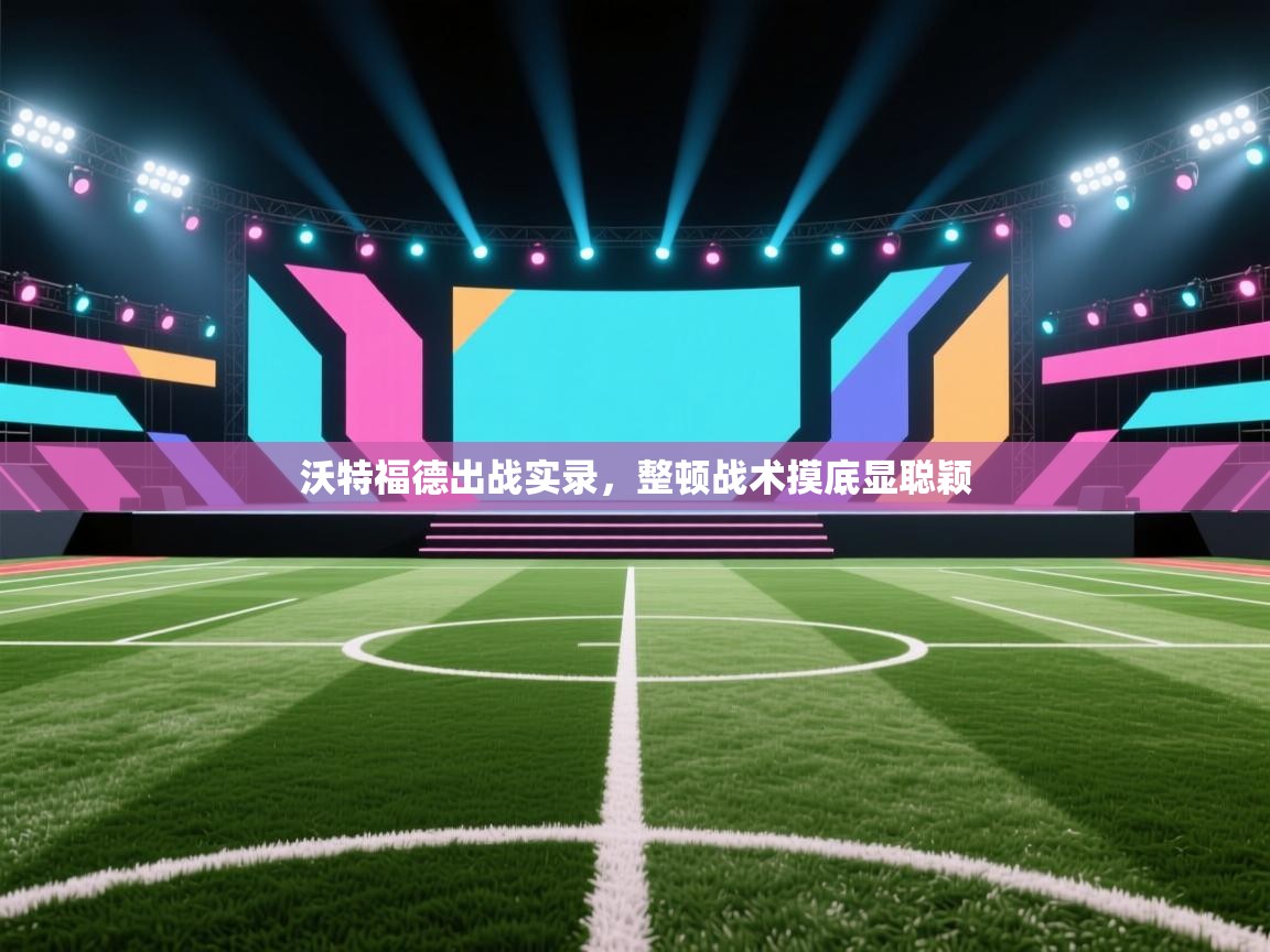 沃特福德出战实录,整顿战术摸底显聪颖 第1张