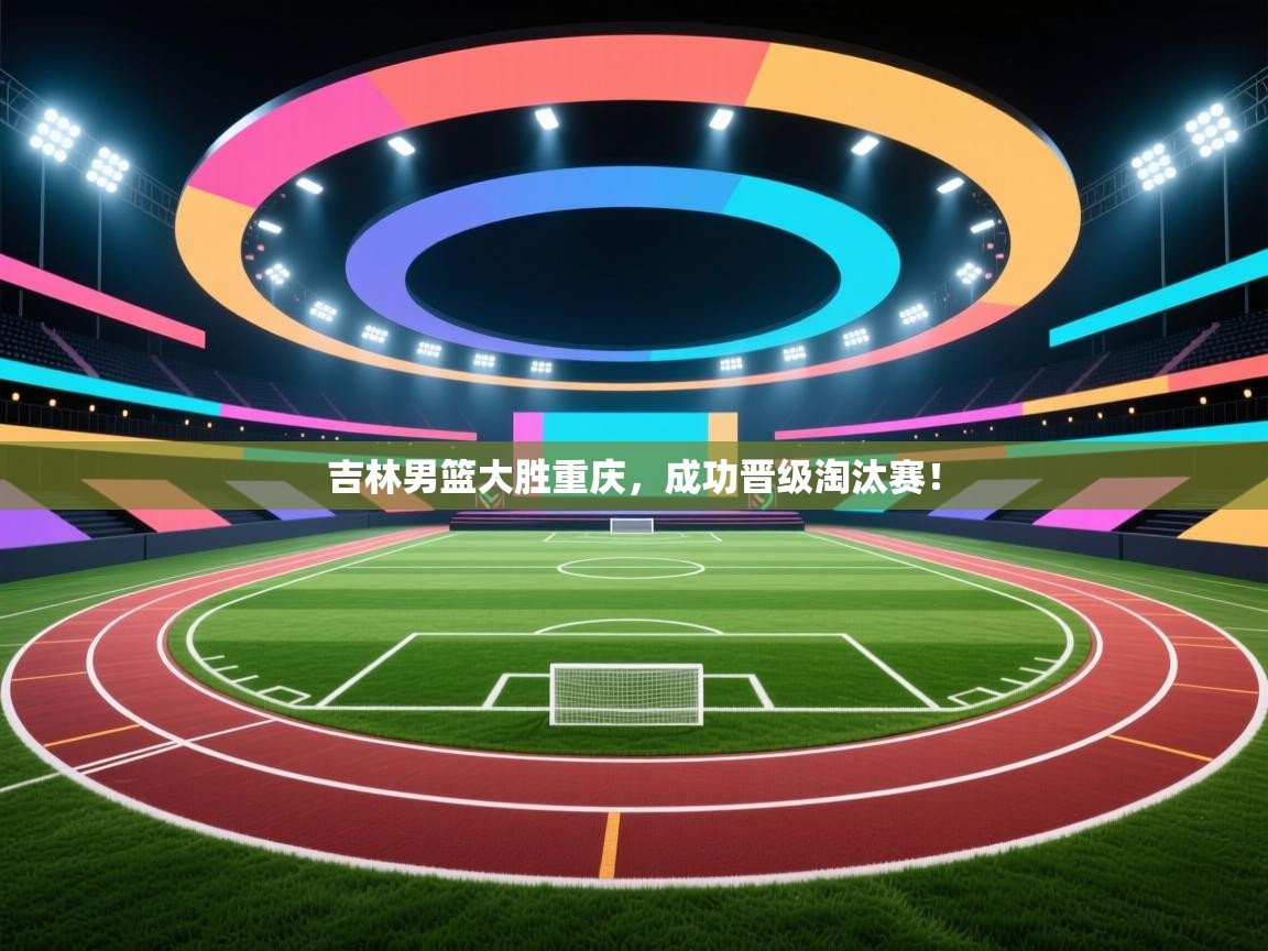 吉林男篮大胜重庆，成功晋级淘汰赛！  第1张