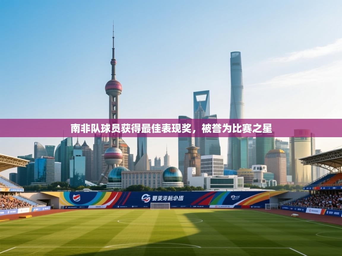 南非队球员获得最佳表现奖，被誉为比赛之星  第1张
