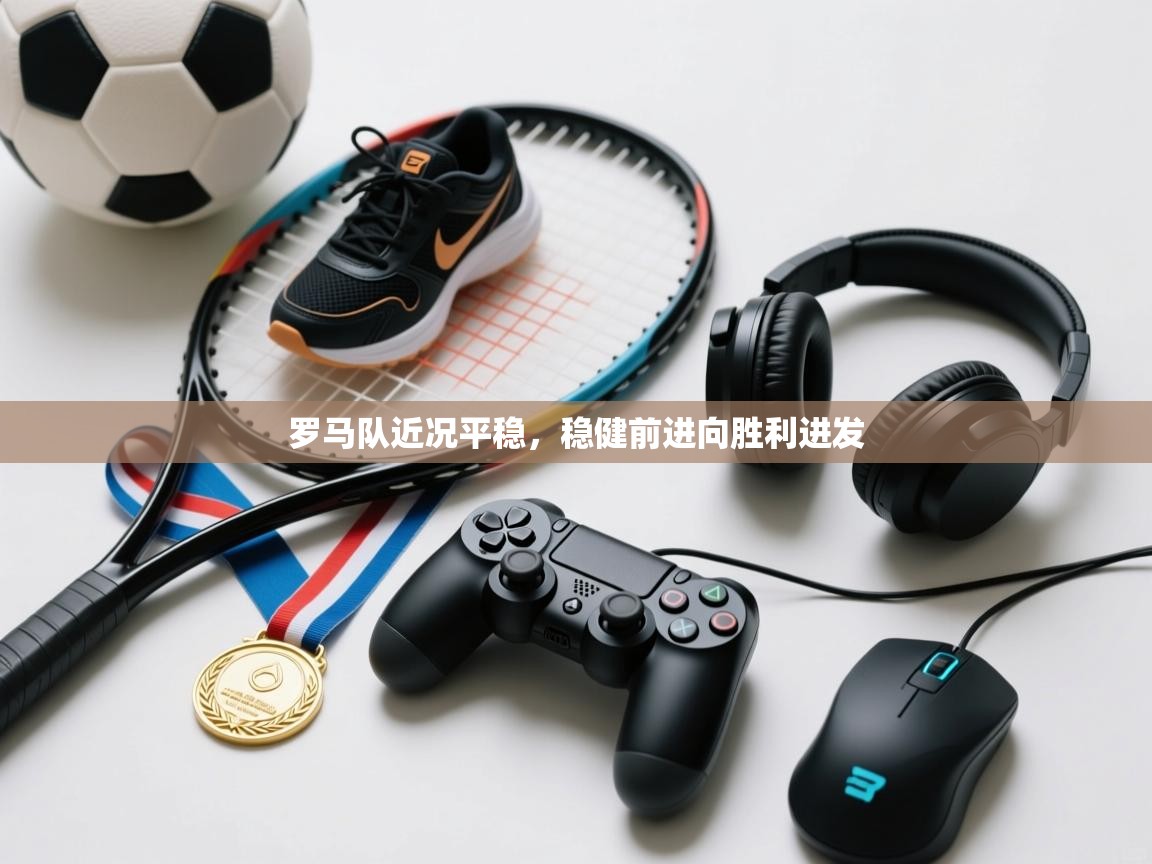 罗马队近况平稳，稳健前进向胜利进发  第1张